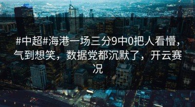 #中超#海港一场三分9中0把人看懵，气到想笑，数据党都沉默了，开云赛况