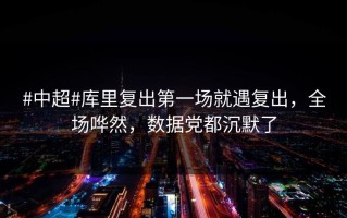 #中超#库里复出第一场就遇复出，全场哗然，数据党都沉默了