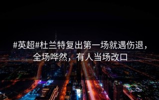 #英超#杜兰特复出第一场就遇伤退，全场哗然，有人当场改口