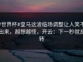 #世界杯#皇马这波临场调整让人笑不出来，越想越怪，开云：下一秒就反转