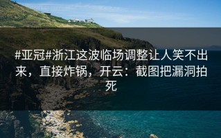#亚冠#浙江这波临场调整让人笑不出来，直接炸锅，开云：截图把漏洞拍死