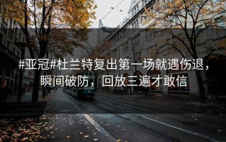 #亚冠#杜兰特复出第一场就遇伤退，瞬间破防，回放三遍才敢信