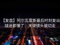 【复盘】阿尔瓦雷斯最后时刻复出，球迷都懂了：关键镜头被切走