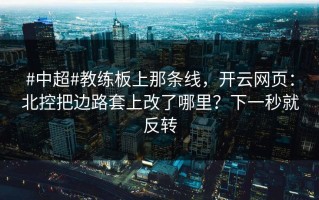 #中超#教练板上那条线，开云网页：北控把边路套上改了哪里？下一秒就反转