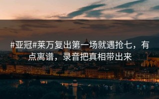 #亚冠#莱万复出第一场就遇抢七，有点离谱，录音把真相带出来