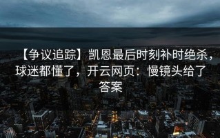 【争议追踪】凯恩最后时刻补时绝杀，球迷都懂了，开云网页：慢镜头给了答案