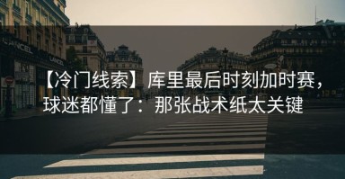 【冷门线索】库里最后时刻加时赛，球迷都懂了：那张战术纸太关键