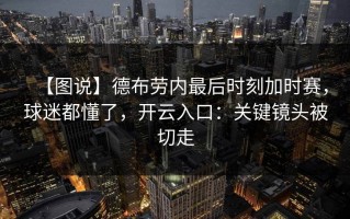 【图说】德布劳内最后时刻加时赛，球迷都懂了，开云入口：关键镜头被切走