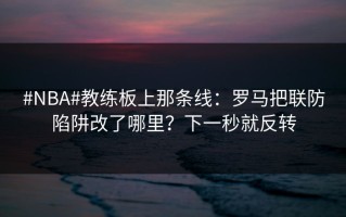 #NBA#教练板上那条线：罗马把联防陷阱改了哪里？下一秒就反转