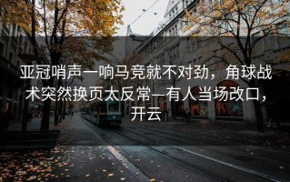 亚冠哨声一响马竞就不对劲，角球战术突然换页太反常—有人当场改口，开云