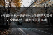 #英超#吉林一场连续4次失误把人看懵，全场哗然，裁判报告更离谱