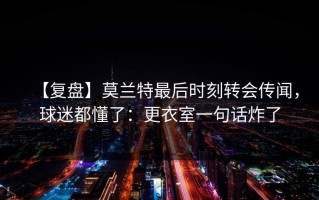 【复盘】莫兰特最后时刻转会传闻，球迷都懂了：更衣室一句话炸了