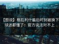 【图说】格拉利什最后时刻被换下，球迷都懂了：官方说法对不上