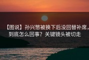 【图说】孙兴慜被换下后没回替补席，到底怎么回事？关键镜头被切走