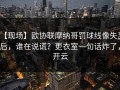 【现场】欧协联摩纳哥罚球线像失灵后，谁在说谎？更衣室一句话炸了，开云