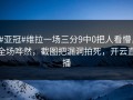#亚冠#维拉一场三分9中0把人看懵，全场哗然，截图把漏洞拍死，开云直播
