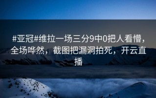 #亚冠#维拉一场三分9中0把人看懵，全场哗然，截图把漏洞拍死，开云直播