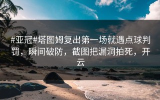 #亚冠#塔图姆复出第一场就遇点球判罚，瞬间破防，截图把漏洞拍死，开云