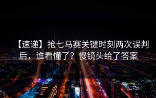 【速递】抢七马赛关键时刻两次误判后，谁看懂了？慢镜头给了答案