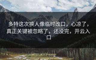 多特这次换人像临时改口，心凉了，真正关键被忽略了，还没完，开云入口