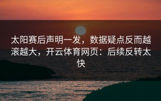 太阳赛后声明一发，数据疑点反而越滚越大，开云体育网页：后续反转太快