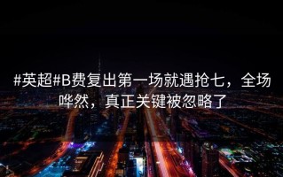 #英超#B费复出第一场就遇抢七，全场哗然，真正关键被忽略了