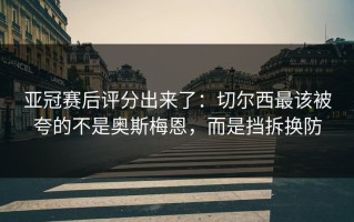 亚冠赛后评分出来了：切尔西最该被夸的不是奥斯梅恩，而是挡拆换防