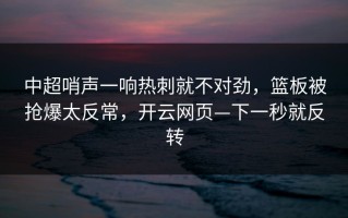 中超哨声一响热刺就不对劲，篮板被抢爆太反常，开云网页—下一秒就反转