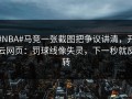 #NBA#马竞一张截图把争议讲清，开云网页：罚球线像失灵，下一秒就反转