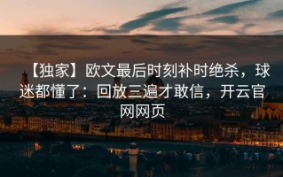 【独家】欧文最后时刻补时绝杀，球迷都懂了：回放三遍才敢信，开云官网网页