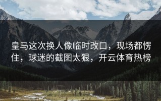 皇马这次换人像临时改口，现场都愣住，球迷的截图太狠，开云体育热榜