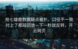 抢七雄鹿数据疑点被扒，口径不一致对上了那段回放—下一秒就反转，开云网页