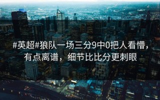 #英超#狼队一场三分9中0把人看懵，有点离谱，细节比比分更刺眼