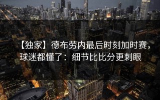 【独家】德布劳内最后时刻加时赛，球迷都懂了：细节比比分更刺眼