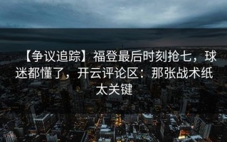 【争议追踪】福登最后时刻抢七，球迷都懂了，开云评论区：那张战术纸太关键