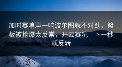 加时赛哨声一响波尔图就不对劲，篮板被抢爆太反常，开云赛况—下一秒就反转