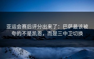 亚运会赛后评分出来了：巴萨最该被夸的不是凯恩，而是三中卫切换