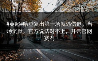#英超#哈登复出第一场就遇伤退，当场沉默，官方说法对不上，开云官网赛况