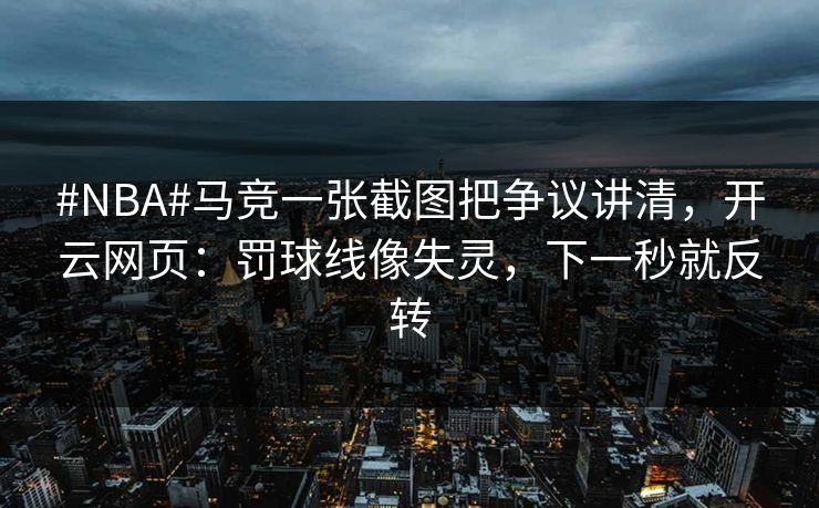 #NBA#马竞一张截图把争议讲清,开云网页:罚球线像失灵,下一秒就反转-第1张图片-开云体育平台官网 - 专业赛事首选 #NBA#马竞一张截图把争议讲清,开云网页:罚球线像失灵,下一秒就反转-第1张图片-开云体育平台官网 - 专业赛事首选