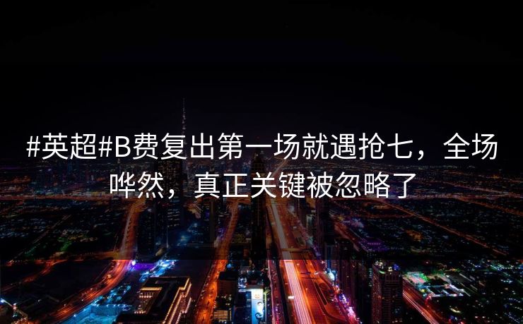 #英超#B费复出第一场就遇抢七，全场哗然，真正关键被忽略了-第1张图片-开云体育平台官网 - 专业赛事首选