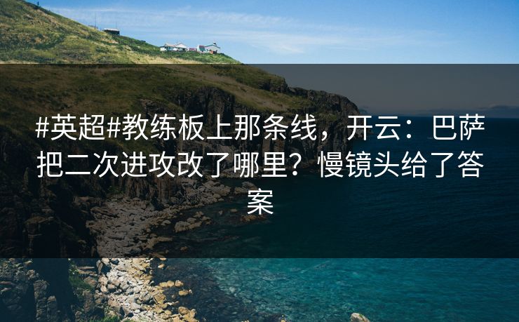 #英超#教练板上那条线，开云：巴萨把二次进攻改了哪里？慢镜头给了答案-第1张图片-开云体育平台官网 - 专业赛事首选