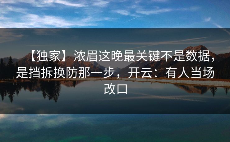【独家】浓眉这晚最关键不是数据，是挡拆换防那一步，开云：有人当场改口