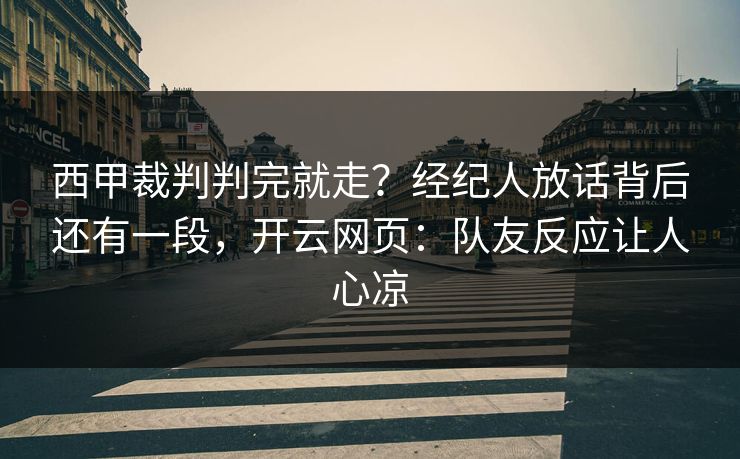 西甲裁判判完就走?经纪人放话背后还有一段,开云网页:队友反应让人心凉-第1张图片-开云体育平台官网 - 专业赛事首选 西甲裁判判完就走?经纪人放话背后还有一段,开云网页:队友反应让人心凉-第1张图片-开云体育平台官网 - 专业赛事首选
