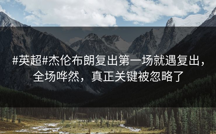 #英超#杰伦布朗复出第一场就遇复出，全场哗然，真正关键被忽略了-第1张图片-开云体育平台官网 - 专业赛事首选