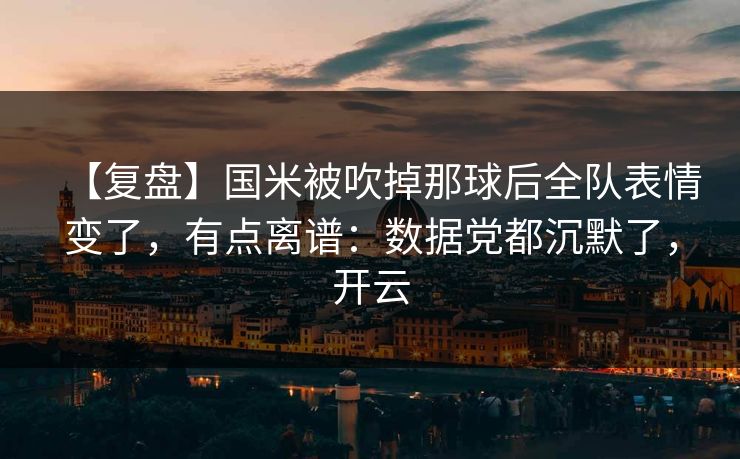 【复盘】国米被吹掉那球后全队表情变了，有点离谱：数据党都沉默了，开云-第1张图片-开云体育平台官网 - 专业赛事首选