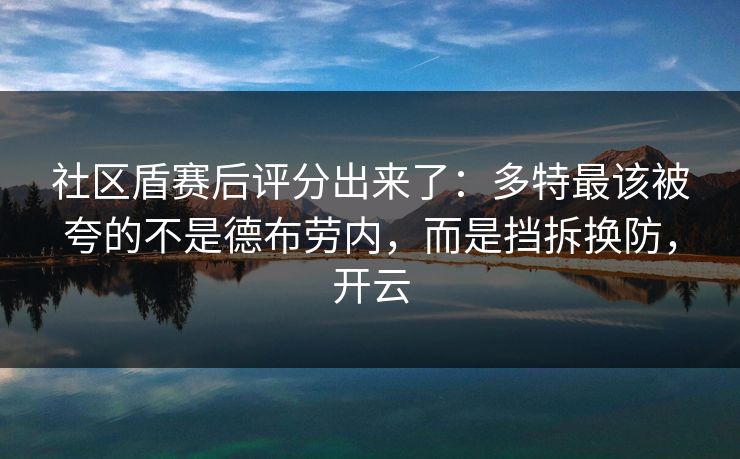 社区盾赛后评分出来了:多特最该被夸的不是德布劳内,而是挡拆换防,开云-第1张图片-开云体育平台官网 - 专业赛事首选 社区盾赛后评分出来了:多特最该被夸的不是德布劳内,而是挡拆换防,开云-第1张图片-开云体育平台官网 - 专业赛事首选