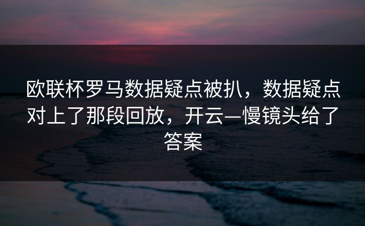欧联杯罗马数据疑点被扒，数据疑点对上了那段回放，开云—慢镜头给了答案-第1张图片-开云体育平台官网 - 专业赛事首选