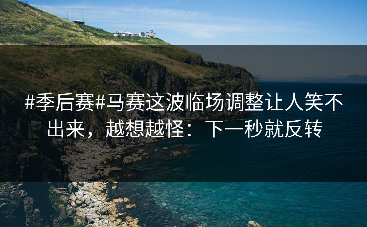 #季后赛#马赛这波临场调整让人笑不出来,越想越怪:下一秒就反转-第1张图片-开云体育平台官网 - 专业赛事首选 #季后赛#马赛这波临场调整让人笑不出来,越想越怪:下一秒就反转-第1张图片-开云体育平台官网 - 专业赛事首选