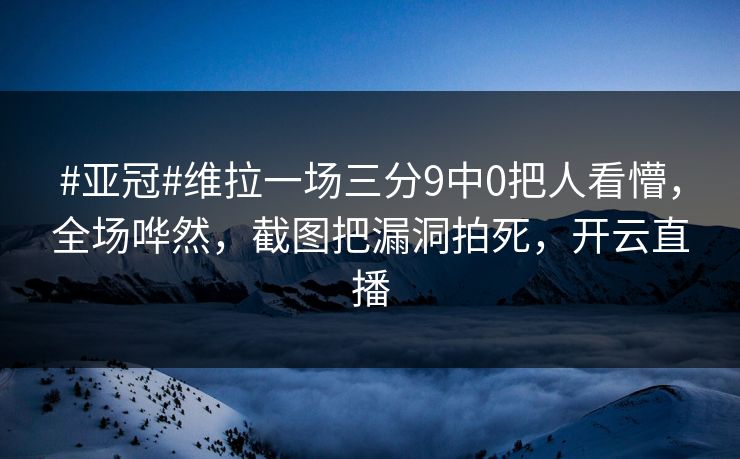 #亚冠#维拉一场三分9中0把人看懵，全场哗然，截图把漏洞拍死，开云直播