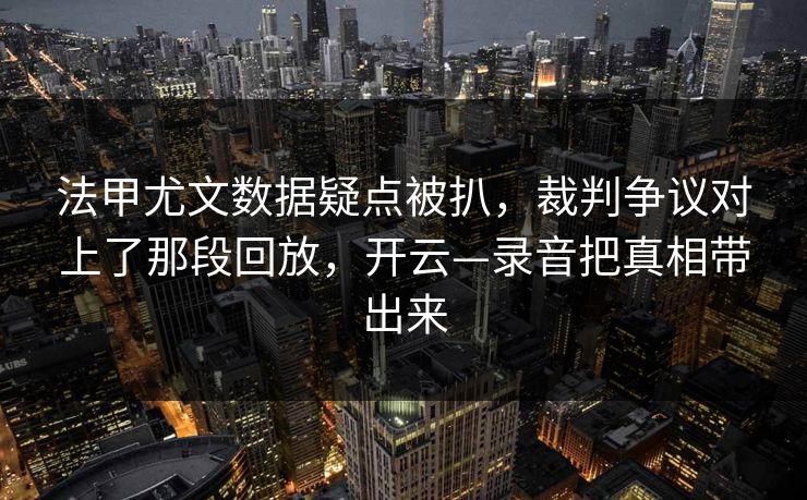 法甲尤文数据疑点被扒,裁判争议对上了那段回放,开云—录音把真相带出来 法甲尤文数据疑点被扒,裁判争议对上了那段回放,开云—录音把真相带出来